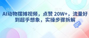 AI动物摆摊视频，点赞 20W+，流量好到超乎想象，实操步骤拆解-轻创网