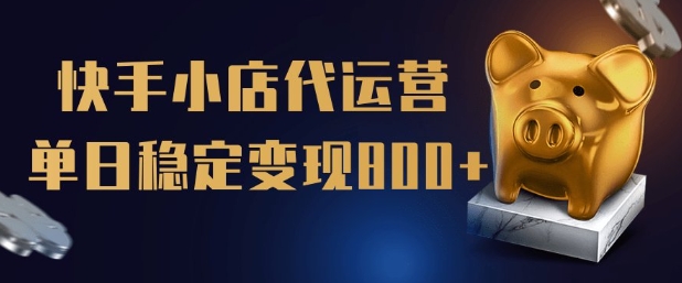 【快手小店代运营】限时托管计划，全程喂饭，单日稳定变现5张【揭秘】-轻创网