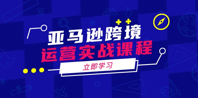 亚马逊跨境运营实战课程：涵盖亚马逊运营、申诉、选品等多个方面-轻创网