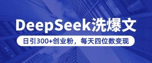 用DeepSeek洗公众号爆文,日引300+创业粉,做知识付费每天四位数变现(附详细实操教程)-轻创网