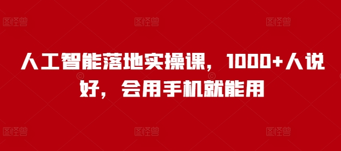 人工智能落地实操课，1000+人说好，会用手机就能用-轻创网