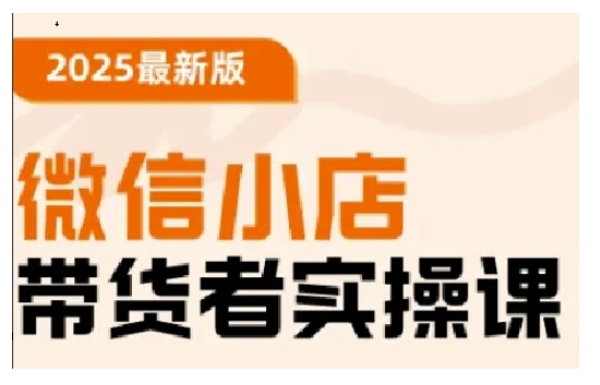 2025最新版微信小店带货者实操课，基础操作到高级运营技巧，快速上手-轻创网