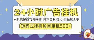 24小时广告挂机  单机收益500+ 矩阵式操作，设备越多收益越大，小白轻...-轻创网