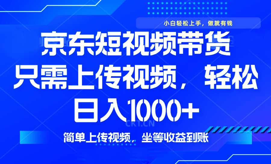 最新风口，京东短视频带货，只需上传视频，轻松日入1000+，无需剪辑，…-轻创网