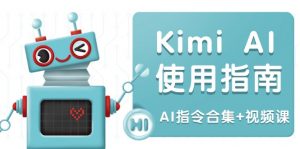 Kimi AI使用指南：涵盖多领域指令，全面升级创作效率 (AI指令合集+视频课-轻创网