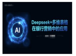 Deepseek+多维表格在银行营销场景中的应用-轻创网
