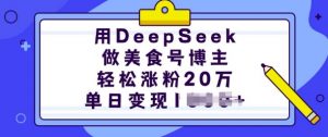 用DeepSeek做美食号博主，轻松涨粉20万，单日变现多张-轻创网