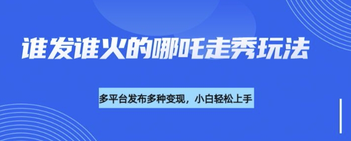 利用deepseek制作谁发谁火的哪吒2人物走秀视频，多平台发布多种变现-轻创网