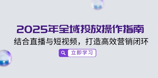 2025年全域投放操作指南，结合直播与短视频，打造高效营销闭环-轻创网
