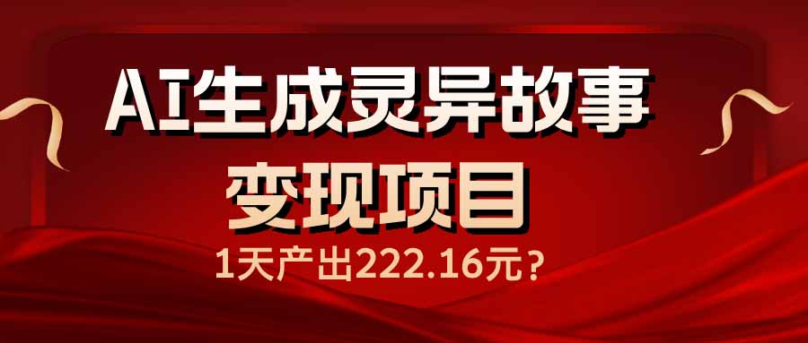 AI生成灵异故事变现项目，1天产出222.16元-轻创网