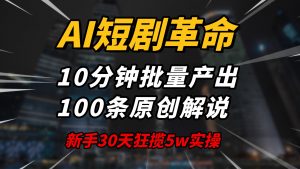 AI短剧革命！10分钟批量产出100条原创解说，新手30天狂揽5w实操揭秘-轻创网