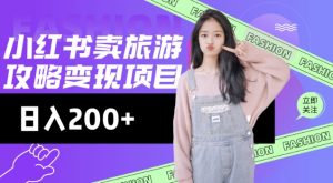 高转化玩法，小红书旅游攻略变现，低流量高转化，几乎零成本，日入2张-轻创网