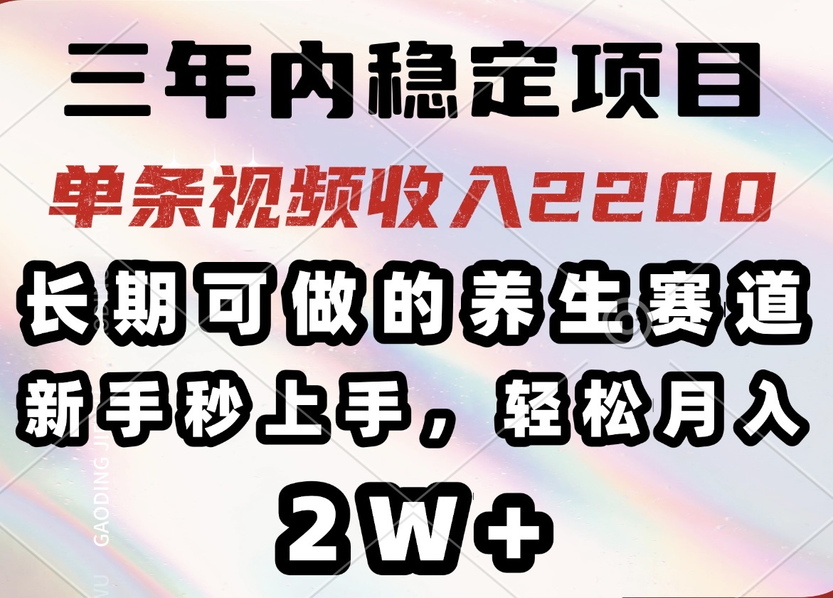 三年内稳定项目，长期可做的养生赛道，单条视频收入2200，新手秒上手，…-轻创网