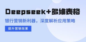 Deepseek+多维表格，银行营销新利器，深度解析应用策略，提升营销效果-轻创网