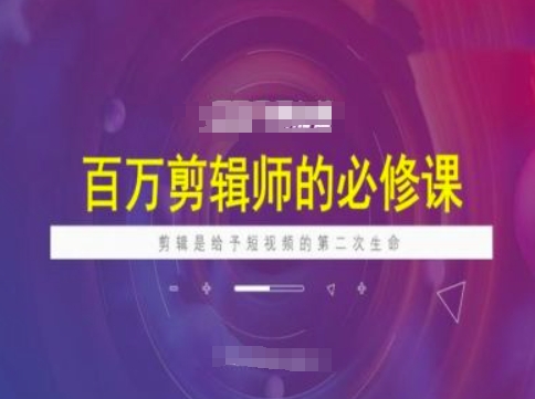 百万剪辑师必修课，剪辑是给予短视频的第二次生命-轻创网