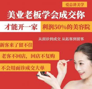 美业老板学会成交，你才能开一家利润50的美容院，从面诊到成交，从拓客到留客-轻创网