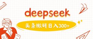 利用deepseek分钟一篇图文，做头条日入3张-轻创网