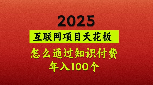 2025项目天花板，普通怎么通过知识付费翻身，年入百个【揭秘】-轻创网