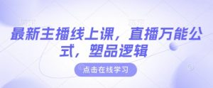 最新主播线上课，直播万能公式，塑品逻辑-轻创网