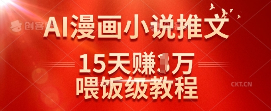 在抖音做AI漫画小说推文，15天挣了1w，喂饭级教程来了-轻创网
