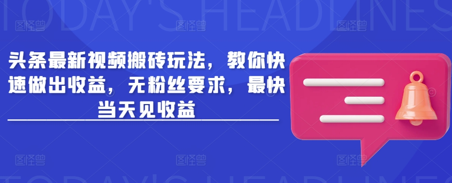 头条最新视频搬砖玩法，教你快速做出收益，无粉丝要求，最快当天见收益-轻创网
