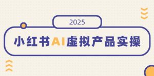 小红书AI虚拟产品实操，开店、发布、提高销量，细节决定成败，月入5位数-轻创网