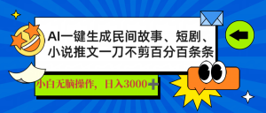 AI一键生成民间故事、推文、短剧，日入3000+，一刀百分百条条爆款-轻创网