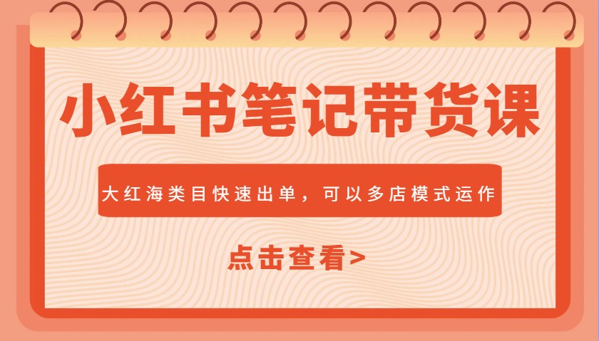 小红书笔记带货课，大红海类目快速出单，市场大，可以多店模式运作-轻创网