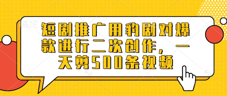 短剧推广用豹剧对爆款进行二次创作，一天剪500条视频-轻创网