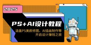 PS+AI设计教程：涵盖PS美颜修图、AI插画制作等，开启设计赚钱之旅-轻创网