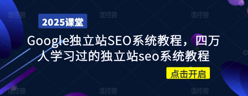 Google独立站SEO系统教程，四万人学习过的独立站seo系统教程-轻创网