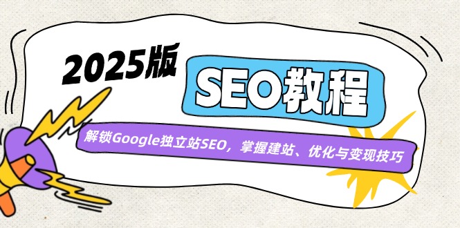 2025版SEO教程：解锁Google独立站SEO，掌握建站、优化与变现技巧-轻创网