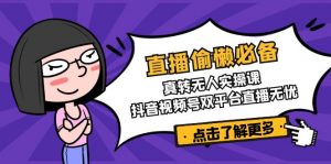 直播偷懒必备！真转无人实操课，抖音视频号双平台直播无忧-轻创网