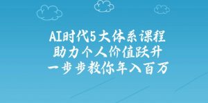 AI时代5大体系课程：助力个人价值跃升，一步步教你年入百万-轻创网