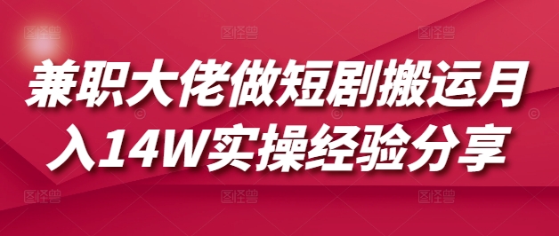 兼职大佬做短剧搬运月入14W实操经验分享-轻创网
