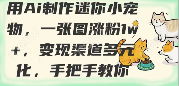 用AI制作迷你小宠物，一张图涨粉1w+，变现渠道多元化，手把手教你-轻创网