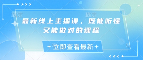 最新线上主播课，既能听懂又能做对的课程-轻创网