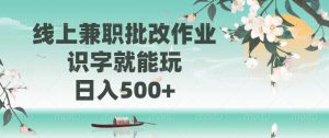 线上兼职批改作业，识字就能玩，日入500+-轻创网