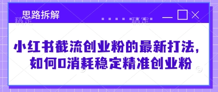小红书截流创业粉的最新打法，如何0消耗稳定精准创业粉【思路拆解】-轻创网