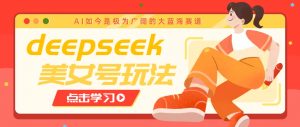 借助deepseek创作出各种风格的美女视频，7天快速涨粉，多种变现月入万元-轻创网