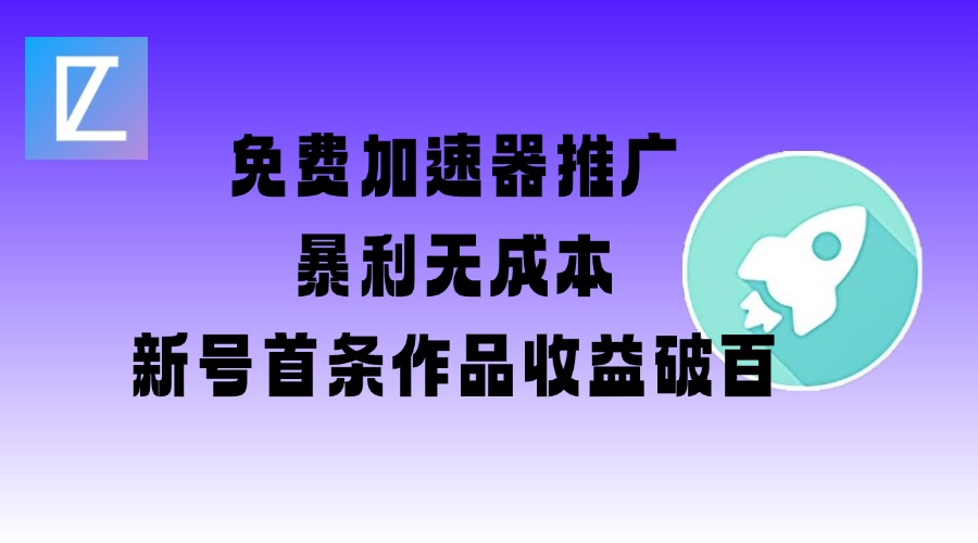 免费加速器推广项目_新号首条作品收益破百【图文+视频+2w字教程】-轻创网