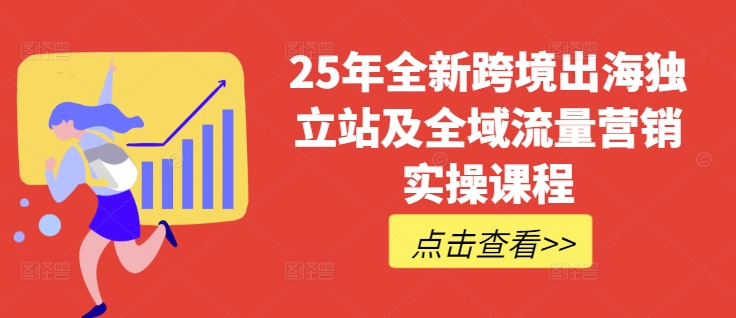 25年全新跨境出海独立站及全域流量营销实操课程，跨境电商独立站TIKTOK全域营销普货特货玩法大全-轻创网
