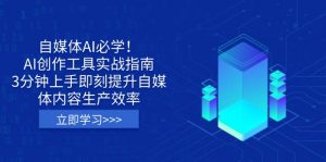 自媒体AI必学！AI创作工具实战指南，3分钟上手即刻提升自媒体内容生产效率-轻创网