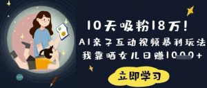 10天吸粉18W！AI亲子互动视频暴利玩法，我靠晒女儿日入数张-轻创网