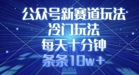 公众号新赛道玩法，冷门玩法，每天十分钟，条条10w+-轻创网
