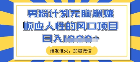 男粉计划无脑躺Z，顺应人性的风口项目，谁发谁火，加爆微信，日入多张【揭秘】-轻创网