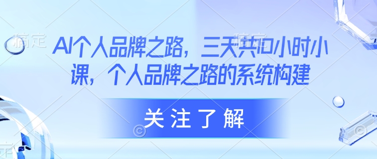 AI个人品牌之路，​三天共10小时小课，个人品牌之路的系统构建-轻创网