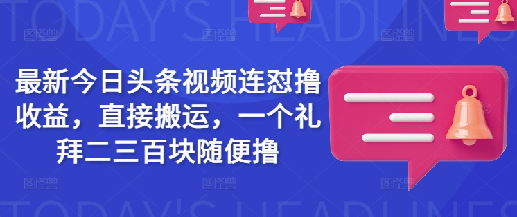 最新今日头条视频连怼撸收益，直接搬运，一个礼拜二三百块随便撸-轻创网