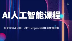 AI人工智能课程，场景介绍及应用，利用Deepseek制作高质量视频-轻创网