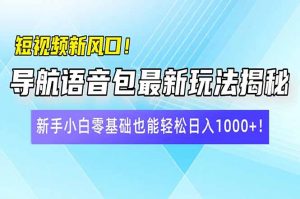 短视频新风口！导航语音包最新玩法揭秘，新手小白零基础也能轻松日入10...-轻创网